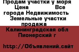 Продам участки у моря  › Цена ­ 500 000 - Все города Недвижимость » Земельные участки продажа   . Калининградская обл.,Пионерский г.